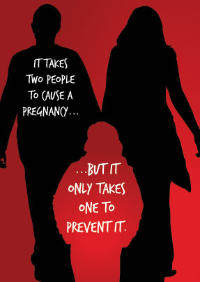 It takes two people to cause a pregnancy...but it only takes one to prevent it.